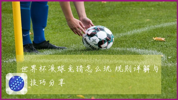 世界杯滚球竞猜怎么玩 规则详解与小技巧分享