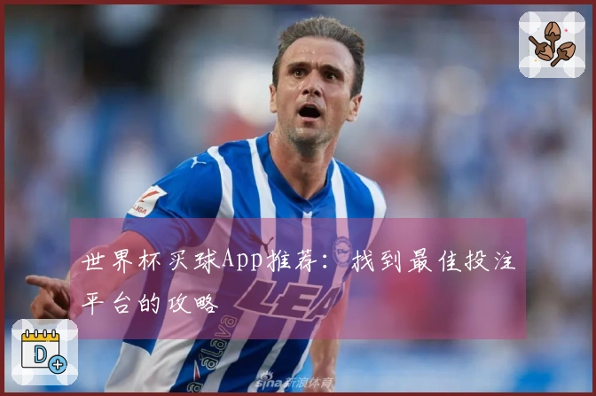 世界杯买球App推荐：找到最佳投注平台的攻略