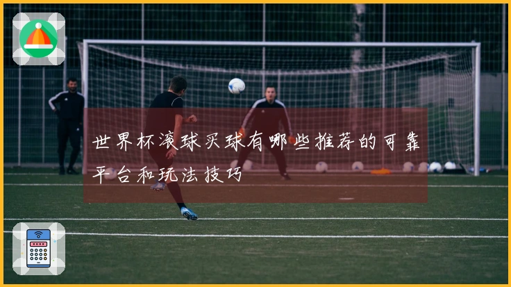 世界杯滚球买球有哪些推荐的可靠平台和玩法技巧