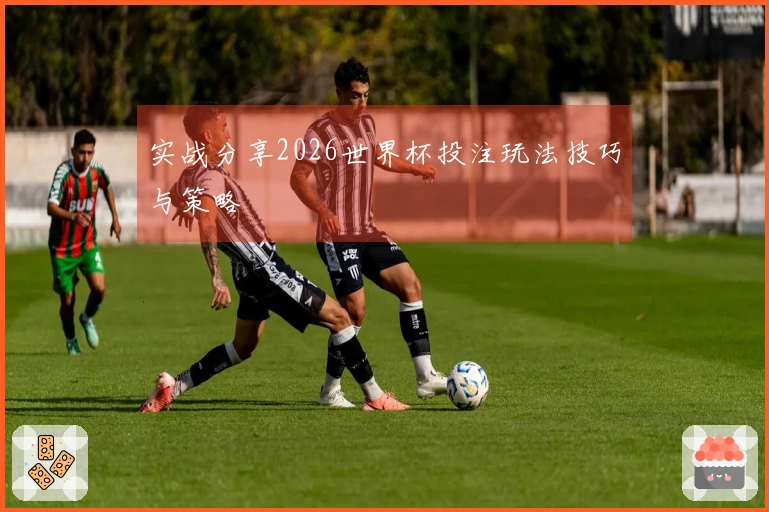 实战分享2026世界杯投注玩法技巧与策略