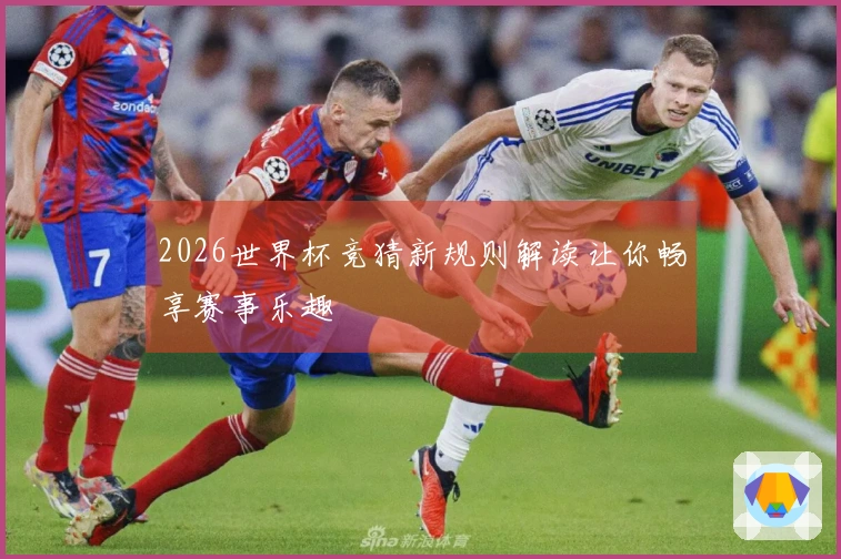 2026世界杯竞猜新规则解读让你畅享赛事乐趣