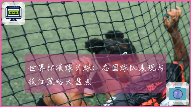 世界杯滚球买球：各国球队表现与投注策略大盘点