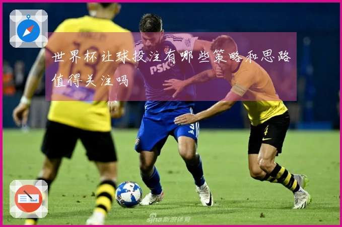 世界杯让球投注有哪些策略和思路值得关注吗