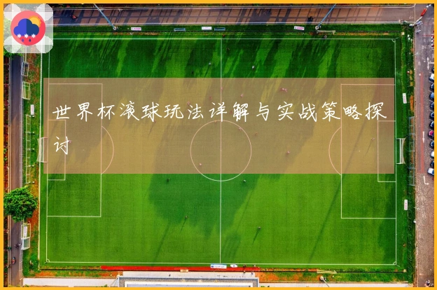 世界杯滚球玩法详解与实战策略探讨