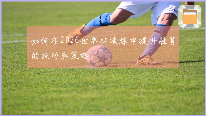如何在2026世界杯滚球中提升胜算的技巧和策略