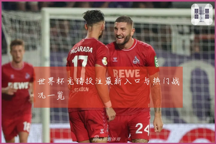 世界杯竞猜投注最新入口与热门战况一览