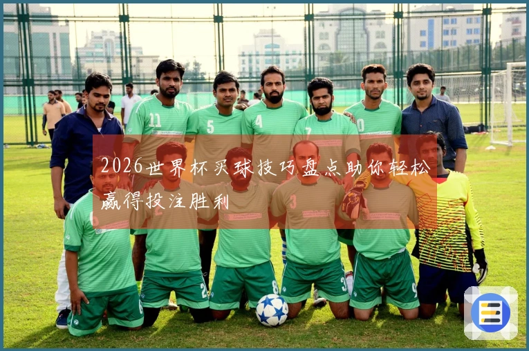 2026世界杯买球技巧盘点助你轻松赢得投注胜利