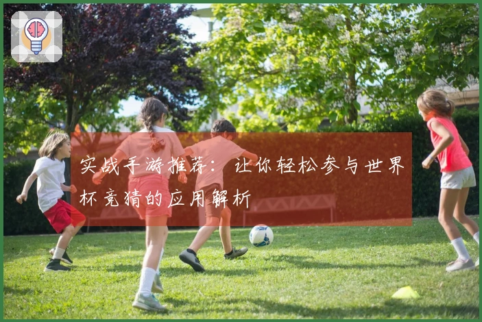 实战手游推荐：让你轻松参与世界杯竞猜的应用解析