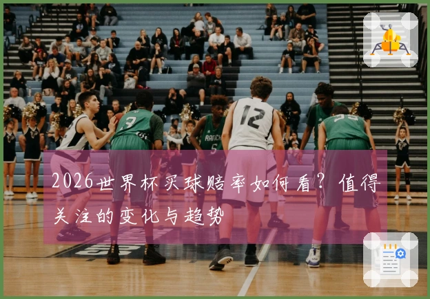 2026世界杯买球赔率如何看？值得关注的变化与趋势